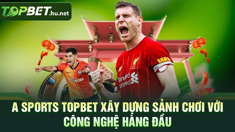 A Sports Topbet xây dựng sảnh chơi với công nghệ hàng đầu