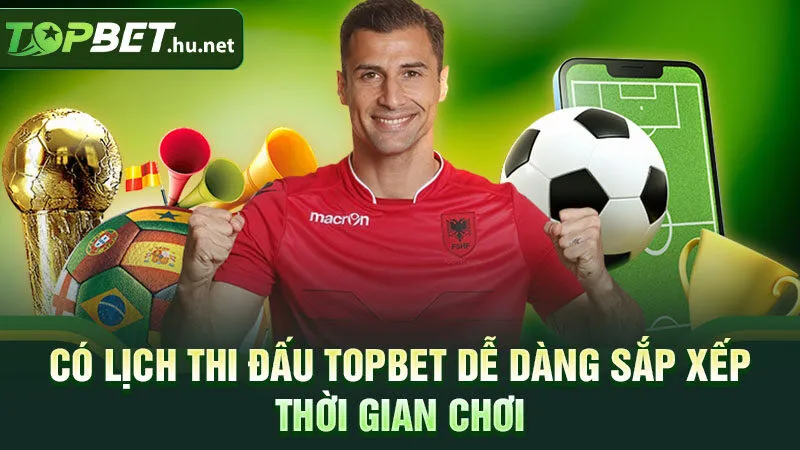 Có lịch thi đấu Topbet dễ dàng sắp xếp thời gian chơi