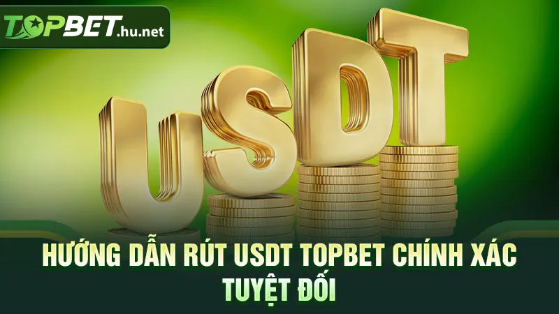 Hướng dẫn rút USDT TOPBET chính xác tuyệt đối