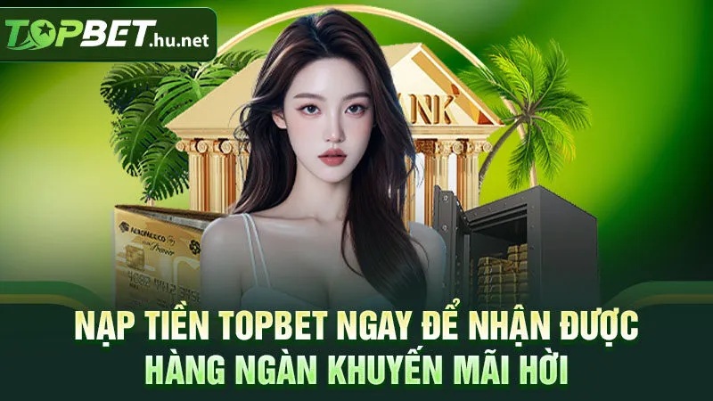 Nạp tiền TOPBET ngay để nhận được hàng ngàn khuyến mãi hời