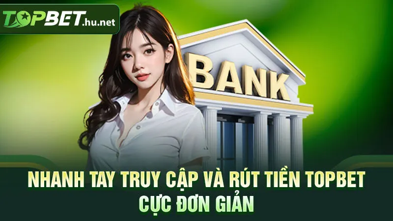 Nhanh tay truy cập và rút tiền TOPBET cực đơn giản