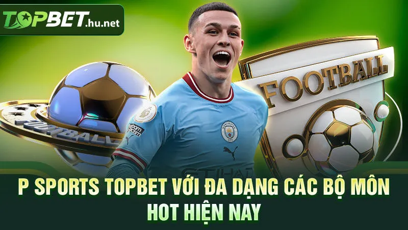 P Sports Topbet với đa dạng các bộ môn hot hiện nay