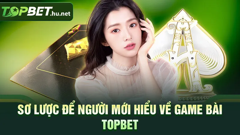 Sơ lược để người mới hiểu về game bài Topbet